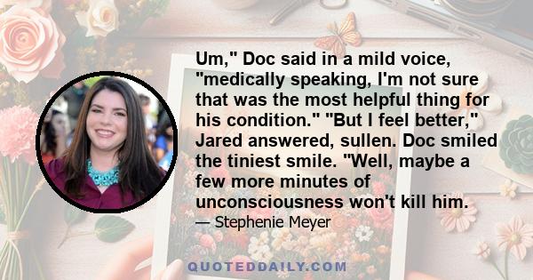 Um, Doc said in a mild voice, medically speaking, I'm not sure that was the most helpful thing for his condition. But I feel better, Jared answered, sullen. Doc smiled the tiniest smile. Well, maybe a few more minutes