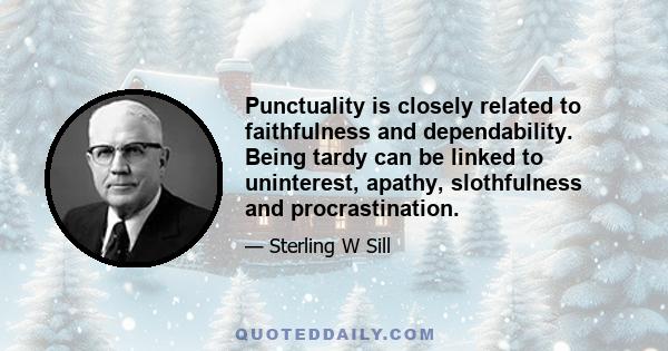 Punctuality is closely related to faithfulness and dependability. Being tardy can be linked to uninterest, apathy, slothfulness and procrastination.