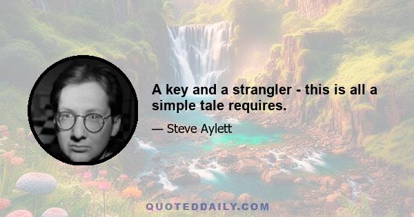 A key and a strangler - this is all a simple tale requires.