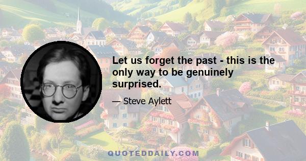 Let us forget the past - this is the only way to be genuinely surprised.