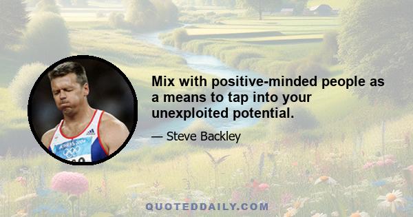Mix with positive-minded people as a means to tap into your unexploited potential.