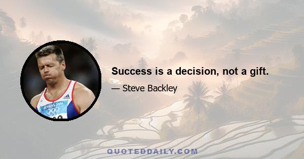 Success is a decision, not a gift.