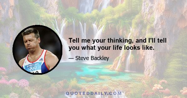 Tell me your thinking, and I'll tell you what your life looks like.