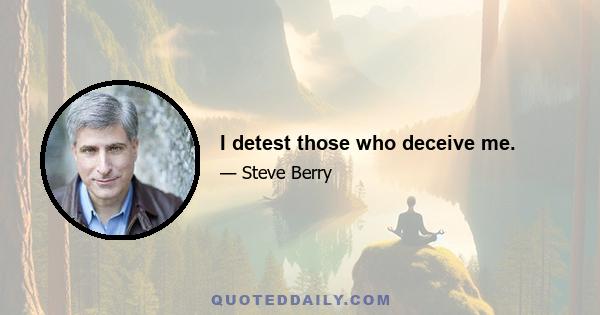 I detest those who deceive me.