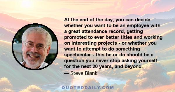 At the end of the day, you can decide whether you want to be an employee with a great attendance record, getting promoted to ever better titles and working on interesting projects - or whether you want to attempt to do