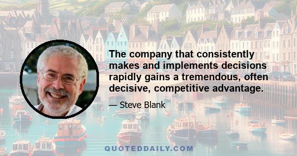 The company that consistently makes and implements decisions rapidly gains a tremendous, often decisive, competitive advantage.