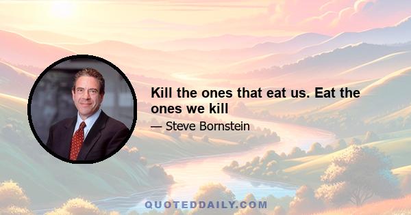 Kill the ones that eat us. Eat the ones we kill