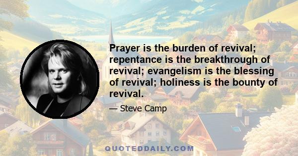 Prayer is the burden of revival; repentance is the breakthrough of revival; evangelism is the blessing of revival; holiness is the bounty of revival.