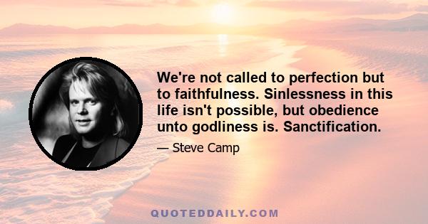 We're not called to perfection but to faithfulness. Sinlessness in this life isn't possible, but obedience unto godliness is. Sanctification.