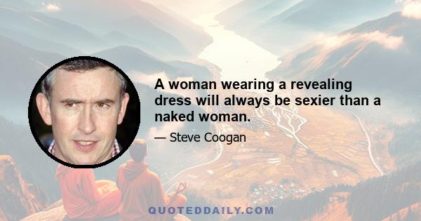A woman wearing a revealing dress will always be sexier than a naked woman.