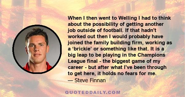 When I then went to Welling I had to think about the possibility of getting another job outside of football. If that hadn't worked out then I would probably have joined the family building firm, working as a ‘brickie’