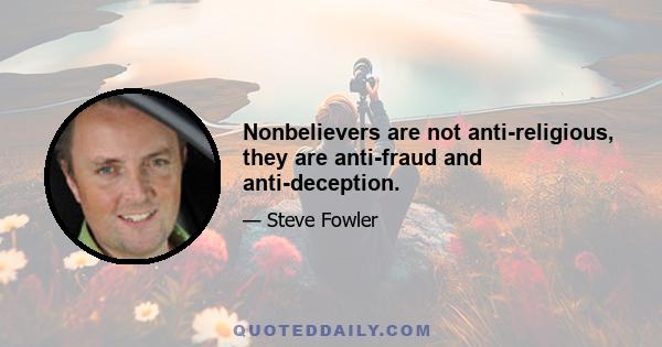 Nonbelievers are not anti-religious, they are anti-fraud and anti-deception.