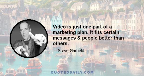 Video is just one part of a marketing plan. It fits certain messages & people better than others.