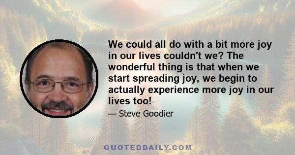 We could all do with a bit more joy in our lives couldn't we? The wonderful thing is that when we start spreading joy, we begin to actually experience more joy in our lives too!