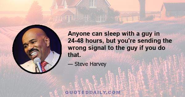 Anyone can sleep with a guy in 24-48 hours, but you're sending the wrong signal to the guy if you do that.