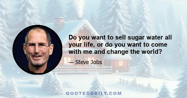 Do you want to sell sugar water all your life, or do you want to come with me and change the world?