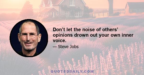 Don’t let the noise of others’ opinions drown out your own inner voice.