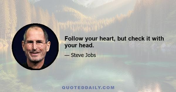 Follow your heart, but check it with your head.