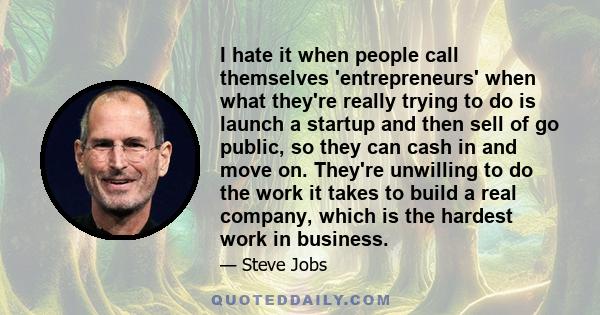 I hate it when people call themselves 'entrepreneurs' when what they're really trying to do is launch a startup and then sell of go public, so they can cash in and move on. They're unwilling to do the work it takes to