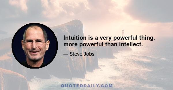 Intuition is a very powerful thing, more powerful than intellect.