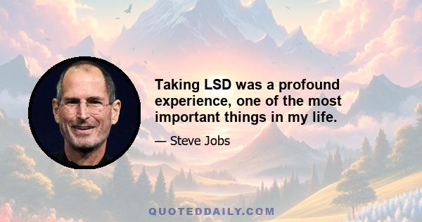 Taking LSD was a profound experience, one of the most important things in my life.