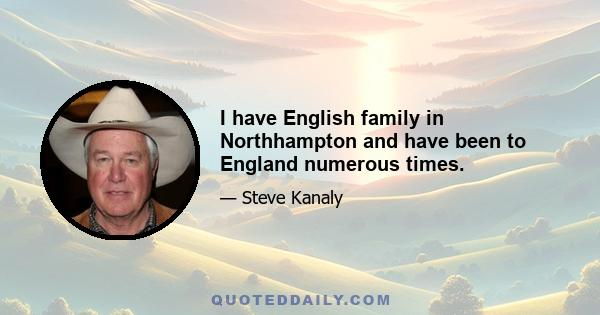 I have English family in Northhampton and have been to England numerous times.