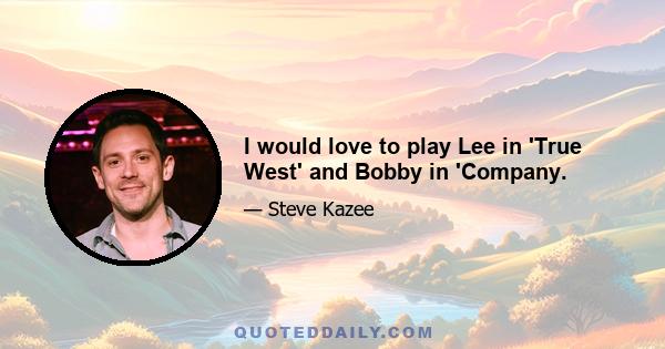 I would love to play Lee in 'True West' and Bobby in 'Company.