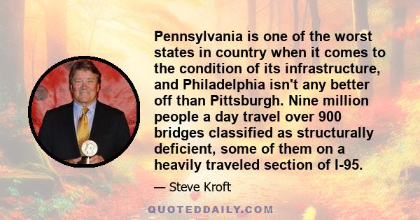 Pennsylvania is one of the worst states in country when it comes to the condition of its infrastructure, and Philadelphia isn't any better off than Pittsburgh. Nine million people a day travel over 900 bridges