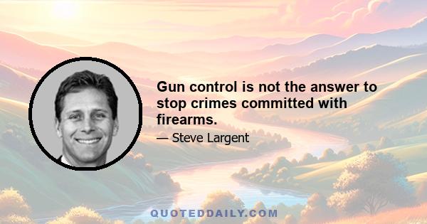 Gun control is not the answer to stop crimes committed with firearms.