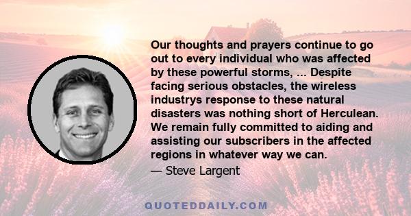 Our thoughts and prayers continue to go out to every individual who was affected by these powerful storms, ... Despite facing serious obstacles, the wireless industrys response to these natural disasters was nothing