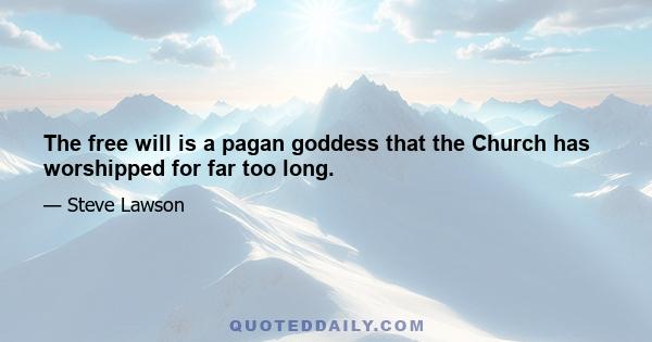 The free will is a pagan goddess that the Church has worshipped for far too long.