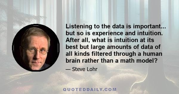 Listening to the data is important... but so is experience and intuition. After all, what is intuition at its best but large amounts of data of all kinds filtered through a human brain rather than a math model?