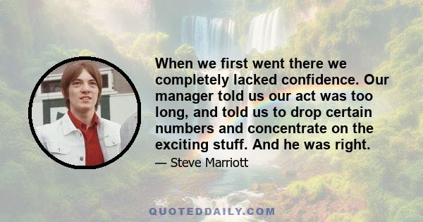 When we first went there we completely lacked confidence. Our manager told us our act was too long, and told us to drop certain numbers and concentrate on the exciting stuff. And he was right.