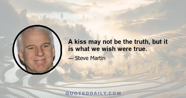 A kiss may not be the truth, but it is what we wish were true.