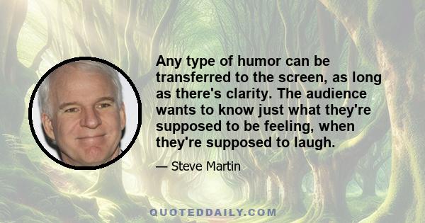 Any type of humor can be transferred to the screen, as long as there's clarity. The audience wants to know just what they're supposed to be feeling, when they're supposed to laugh.