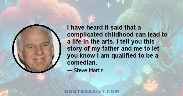 I have heard it said that a complicated childhood can lead to a life in the arts. I tell you this story of my father and me to let you know I am qualified to be a comedian.