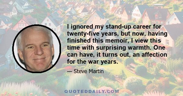 I ignored my stand-up career for twenty-five years, but now, having finished this memoir, I view this time with surprising warmth. One can have, it turns out, an affection for the war years.