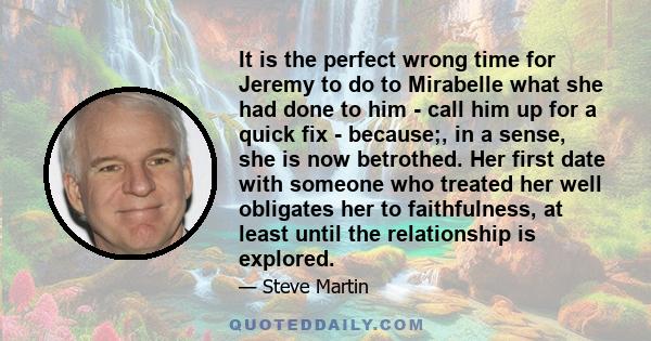 It is the perfect wrong time for Jeremy to do to Mirabelle what she had done to him - call him up for a quick fix - because;, in a sense, she is now betrothed. Her first date with someone who treated her well obligates