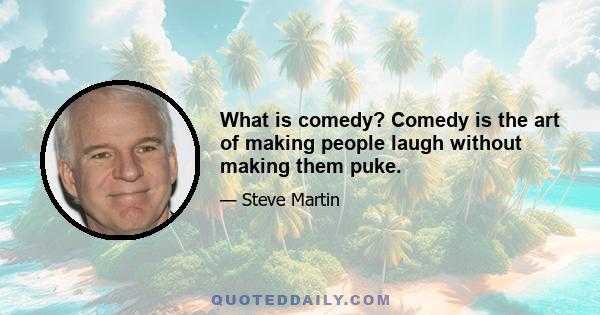 What is comedy? Comedy is the art of making people laugh without making them puke.