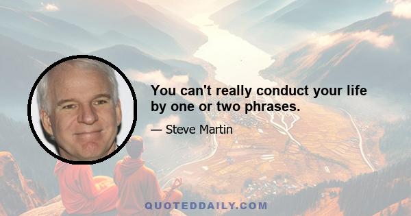 You can't really conduct your life by one or two phrases.