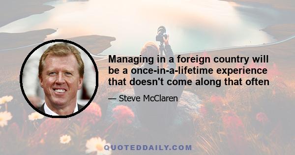 Managing in a foreign country will be a once-in-a-lifetime experience that doesn't come along that often