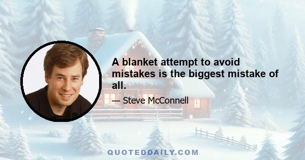 A blanket attempt to avoid mistakes is the biggest mistake of all.