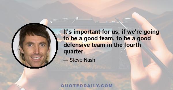 It's important for us, if we're going to be a good team, to be a good defensive team in the fourth quarter.