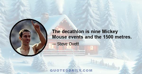 The decathlon is nine Mickey Mouse events and the 1500 metres.