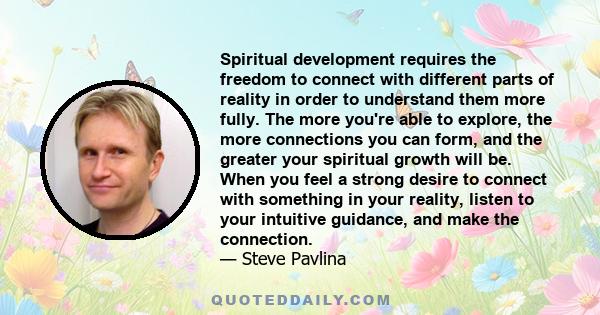 Spiritual development requires the freedom to connect with different parts of reality in order to understand them more fully. The more you're able to explore, the more connections you can form, and the greater your