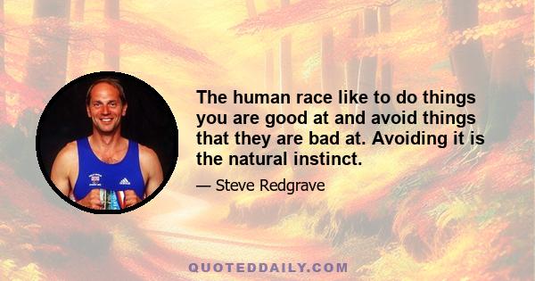 The human race like to do things you are good at and avoid things that they are bad at. Avoiding it is the natural instinct.