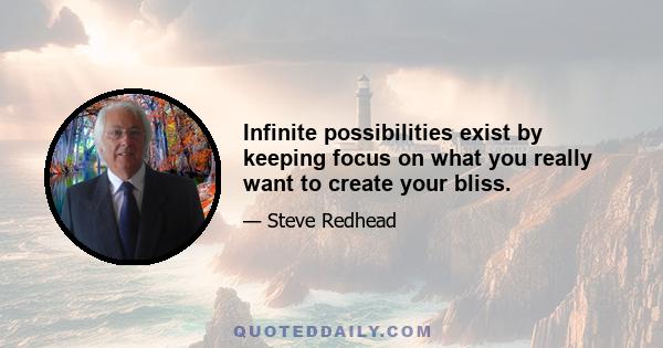 Infinite possibilities exist by keeping focus on what you really want to create your bliss.