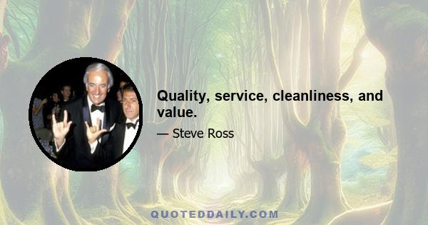 Quality, service, cleanliness, and value.