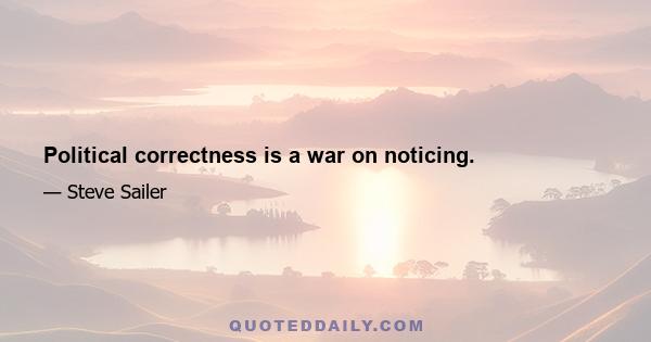 Political correctness is a war on noticing.