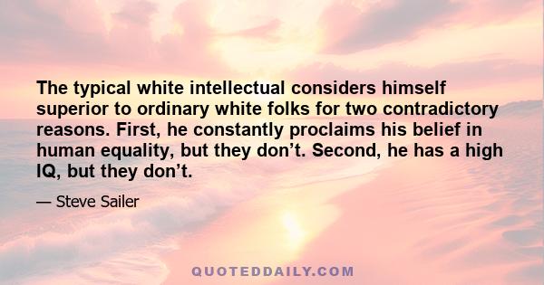 The typical white intellectual considers himself superior to ordinary white folks for two contradictory reasons. First, he constantly proclaims his belief in human equality, but they don’t. Second, he has a high IQ, but 